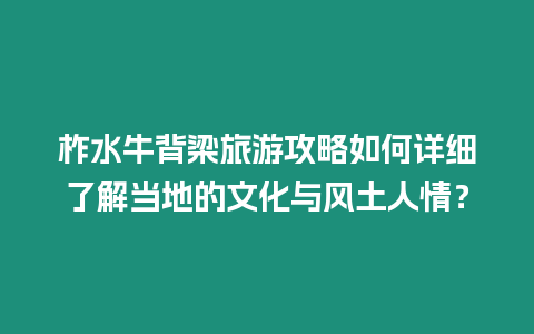 柞水牛背梁旅游攻略如何詳細了解當地的文化與風土人情？