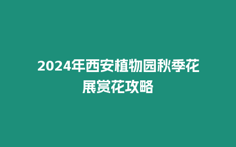 2024年西安植物園秋季花展賞花攻略