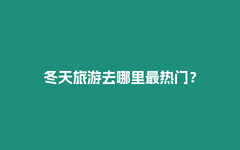 冬天旅游去哪里最熱門？