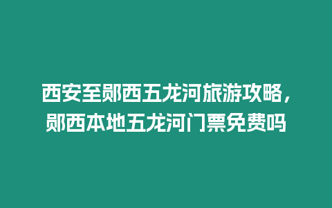 西安至鄖西五龍河旅游攻略，鄖西本地五龍河門票免費嗎