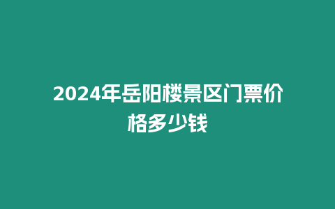 2024年岳陽樓景區門票價格多少錢