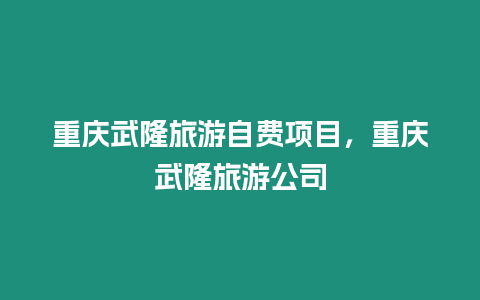 重慶武隆旅游自費項目，重慶武隆旅游公司