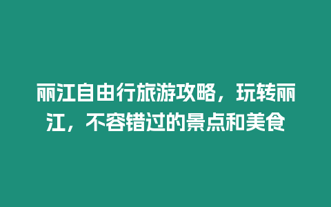 麗江自由行旅游攻略，玩轉麗江，不容錯過的景點和美食