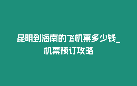 昆明到海南的飛機票多少錢_機票預訂攻略