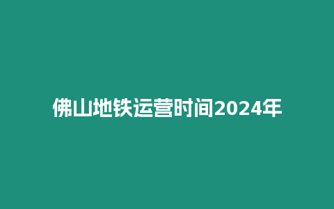 佛山地鐵運營時間2024年