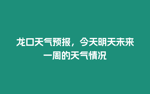 龍口天氣預(yù)報(bào)，今天明天未來一周的天氣情況