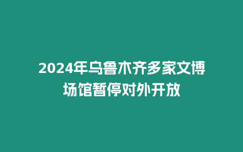 2024年烏魯木齊多家文博場館暫停對外開放