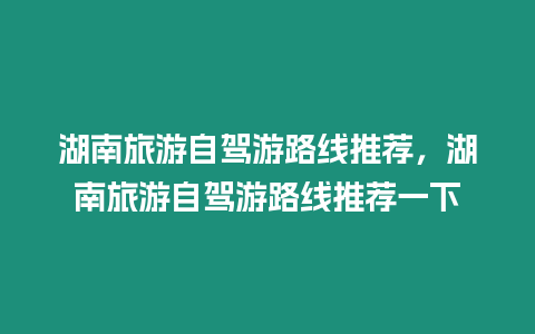 湖南旅游自駕游路線推薦，湖南旅游自駕游路線推薦一下