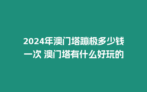 2024年澳門塔蹦極多少錢一次 澳門塔有什么好玩的