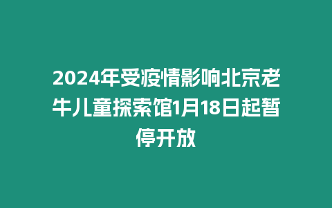 2024年受疫情影響北京老牛兒童探索館1月18日起暫停開放