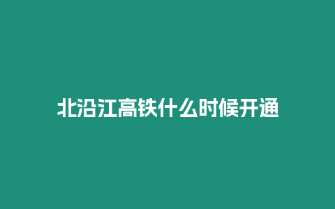 北沿江高鐵什么時候開通