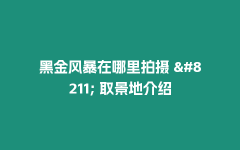 黑金風暴在哪里拍攝 – 取景地介紹