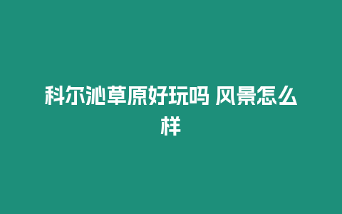 科爾沁草原好玩嗎 風景怎么樣