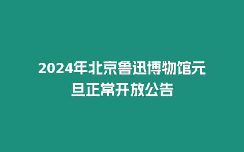 2024年北京魯迅博物館元旦正常開放公告