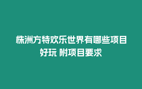 株洲方特歡樂世界有哪些項目好玩 附項目要求