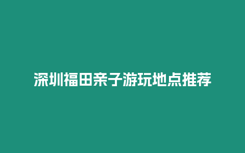 深圳福田親子游玩地點推薦