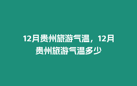 12月貴州旅游氣溫，12月貴州旅游氣溫多少