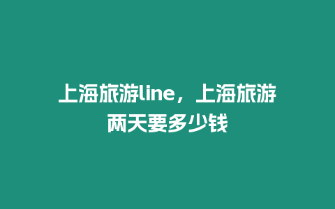 上海旅游line，上海旅游兩天要多少錢