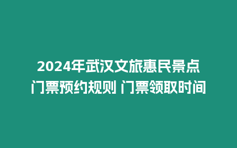 2024年武漢文旅惠民景點門票預約規則 門票領取時間