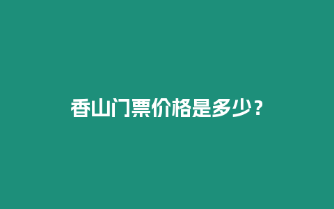 香山門票價格是多少？