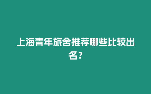 上海青年旅舍推薦哪些比較出名？