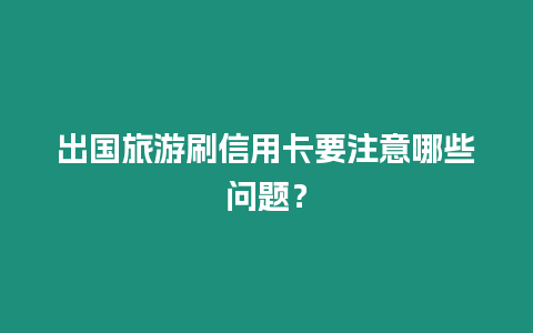 出國旅游刷信用卡要注意哪些問題？