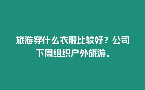 旅游穿什么衣服比較好？公司下周組織戶外旅游。