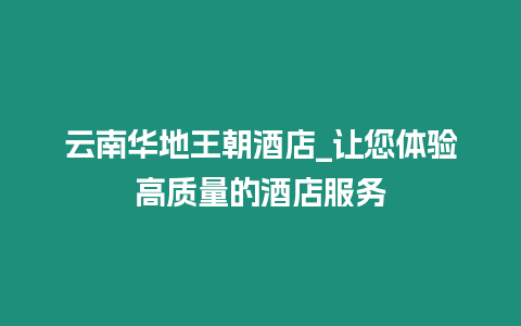 云南華地王朝酒店_讓您體驗高質量的酒店服務