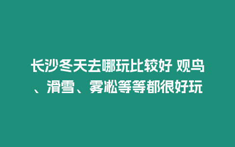 長沙冬天去哪玩比較好 觀鳥、滑雪、霧凇等等都很好玩