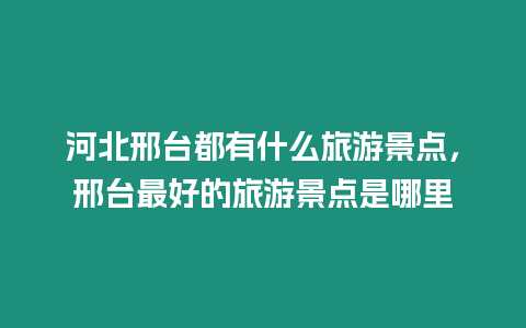 河北邢臺都有什么旅游景點，邢臺最好的旅游景點是哪里