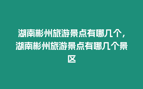 湖南彬州旅游景點有哪幾個，湖南彬州旅游景點有哪幾個景區