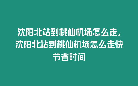 沈陽北站到桃仙機場怎么走，沈陽北站到桃仙機場怎么走快節省時間