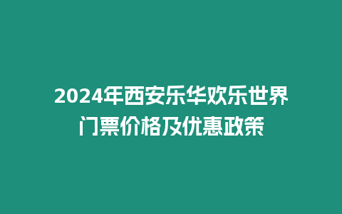 2024年西安樂華歡樂世界門票價格及優惠政策