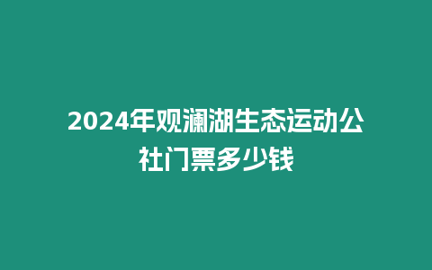 2024年觀瀾湖生態運動公社門票多少錢