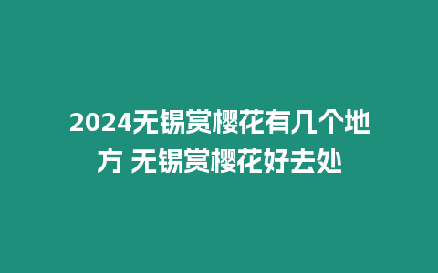 2024無錫賞櫻花有幾個地方 無錫賞櫻花好去處