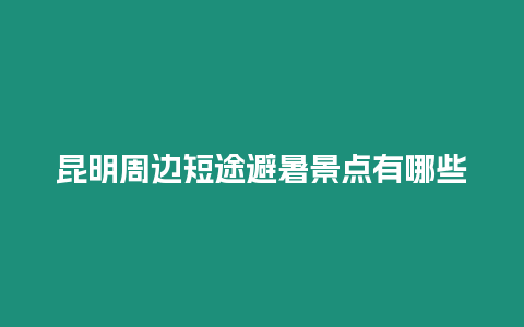 昆明周邊短途避暑景點有哪些