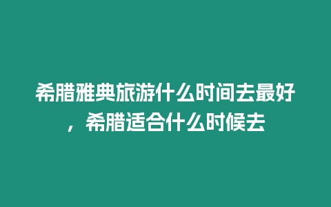 希臘雅典旅游什么時(shí)間去最好，希臘適合什么時(shí)候去