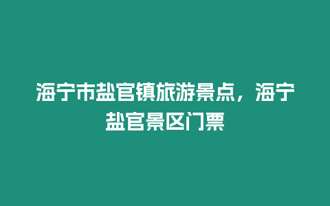 海寧市鹽官鎮旅游景點，海寧鹽官景區門票