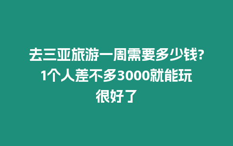 去三亞旅游一周需要多少錢?1個人差不多3000就能玩很好了