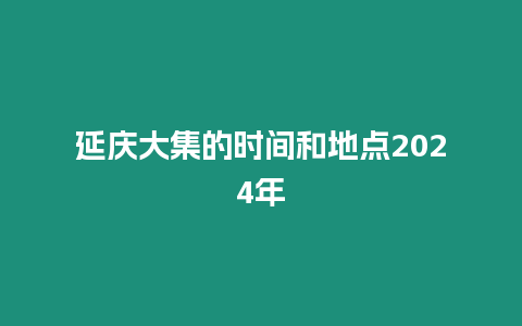 延慶大集的時間和地點2024年