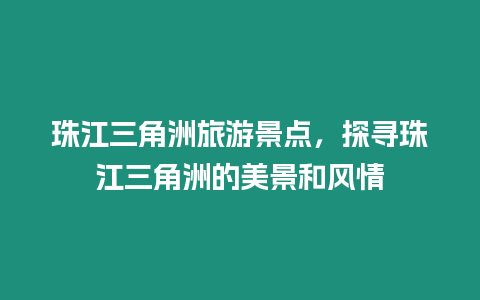 珠江三角洲旅游景點，探尋珠江三角洲的美景和風(fēng)情