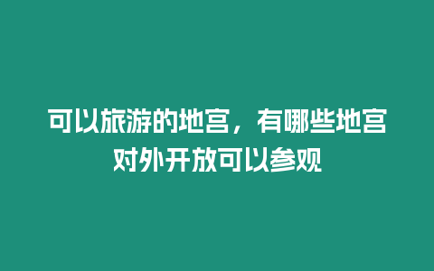 可以旅游的地宮，有哪些地宮對外開放可以參觀