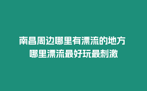 南昌周邊哪里有漂流的地方 哪里漂流最好玩最刺激