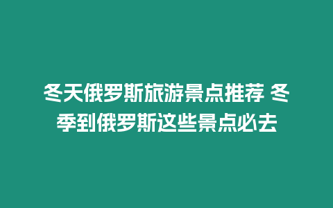 冬天俄羅斯旅游景點推薦 冬季到俄羅斯這些景點必去