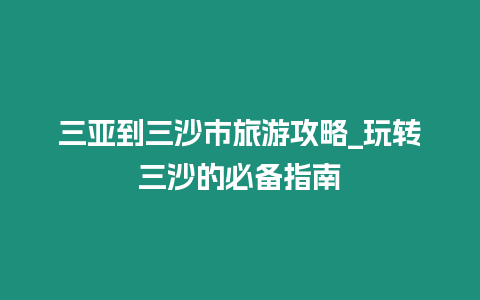 三亞到三沙市旅游攻略_玩轉三沙的必備指南