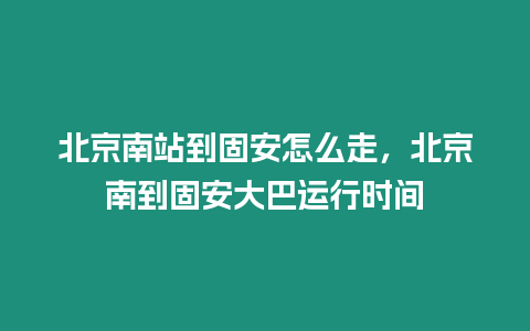 北京南站到固安怎么走，北京南到固安大巴運行時間