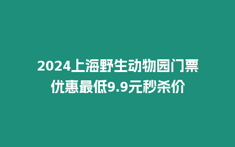 2024上海野生動物園門票優惠最低9.9元秒殺價