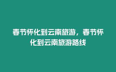 春節懷化到云南旅游，春節懷化到云南旅游路線