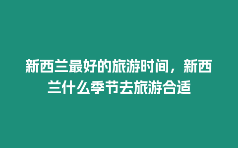 新西蘭最好的旅游時間，新西蘭什么季節(jié)去旅游合適