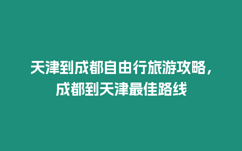 天津到成都自由行旅游攻略，成都到天津最佳路線